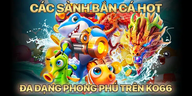 Điểm danh các sảnh game HOT đang có mặt tại bắn cá KO66