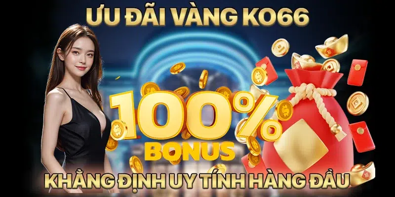 Ưu đãi vàng cho thành viên mới chứng minh độ uy tín riêng KO66